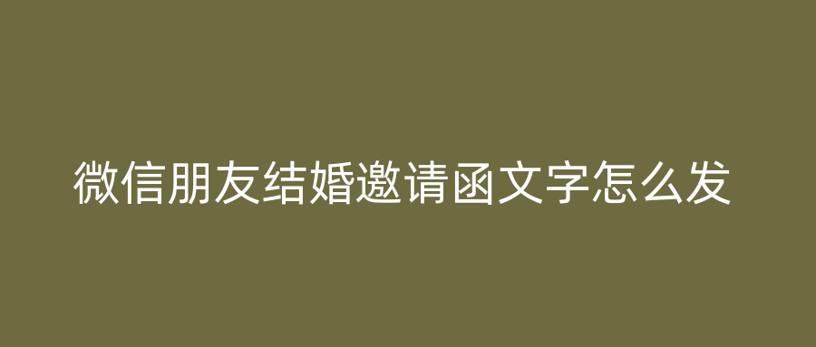 微信朋友结婚邀请函文字怎么发