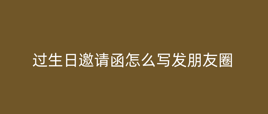 过生日邀请函怎么写发朋友圈