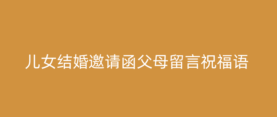 儿女结婚邀请函父母留言祝福语