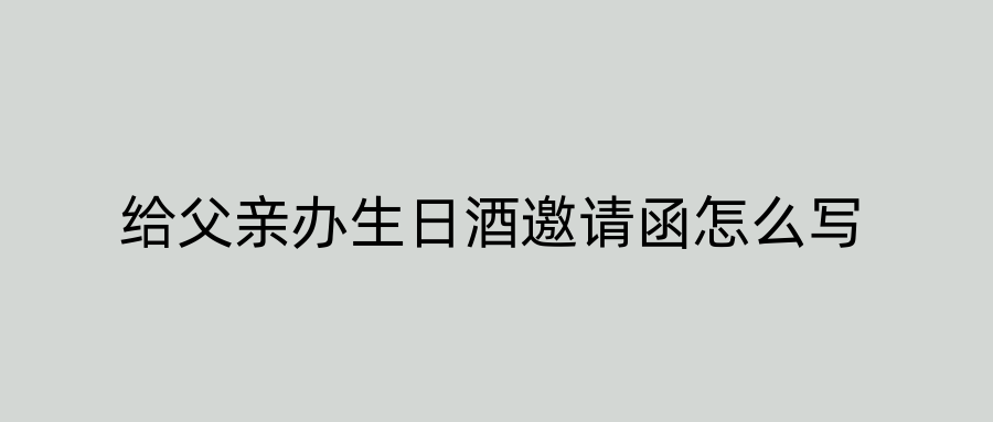 给父亲办生日酒邀请函怎么写