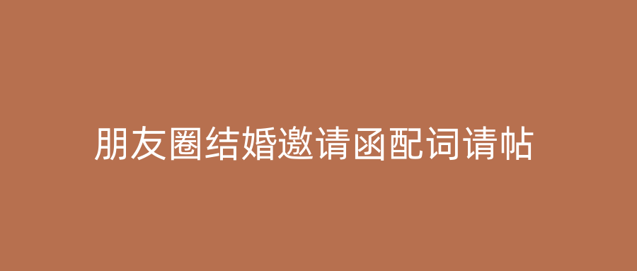 朋友圈结婚邀请函配词请帖