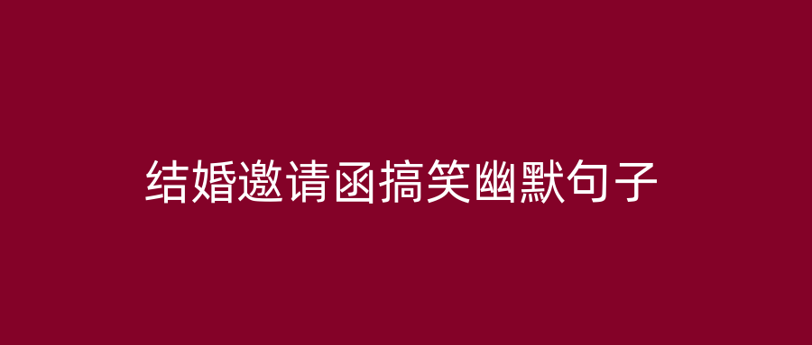 结婚邀请函搞笑幽默句子