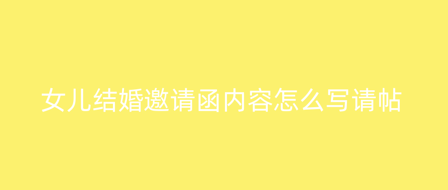 女儿结婚邀请函内容怎么写请帖