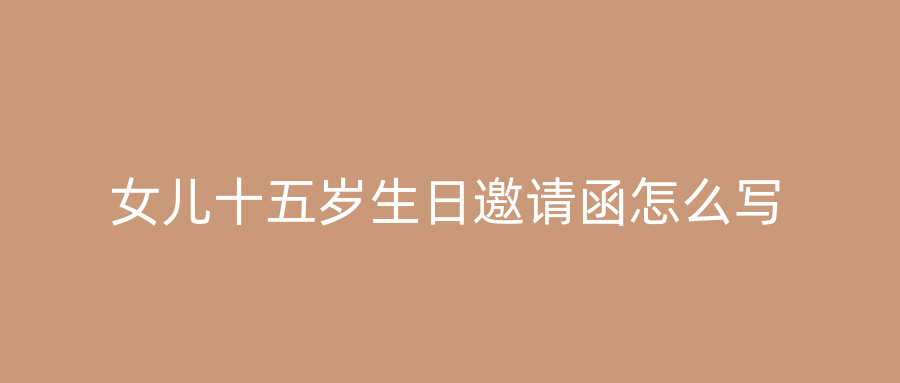 女儿十五岁生日邀请函怎么写