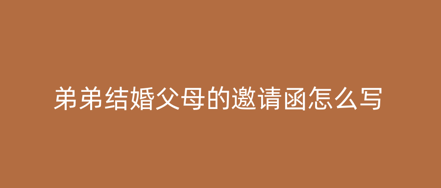 弟弟结婚父母的邀请函怎么写