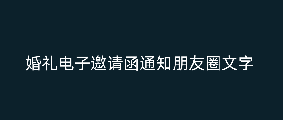 婚礼电子邀请函通知朋友圈文字