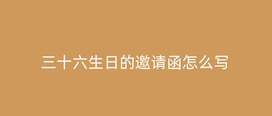 三十六生日的邀请函怎么写