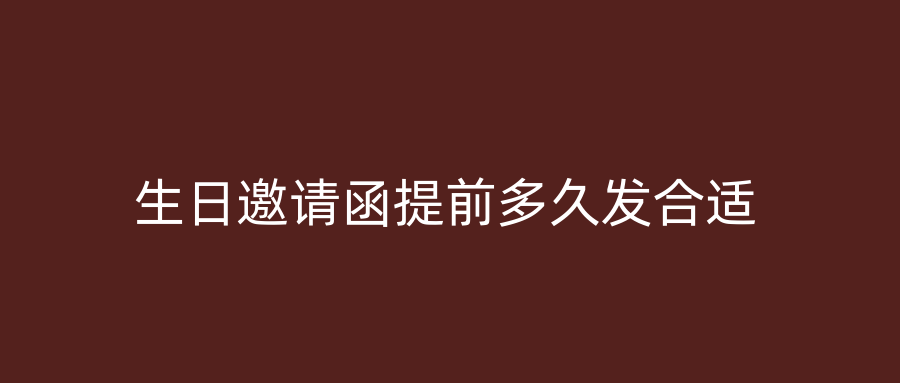 生日邀请函提前多久发合适