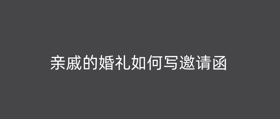 亲戚的婚礼如何写邀请函