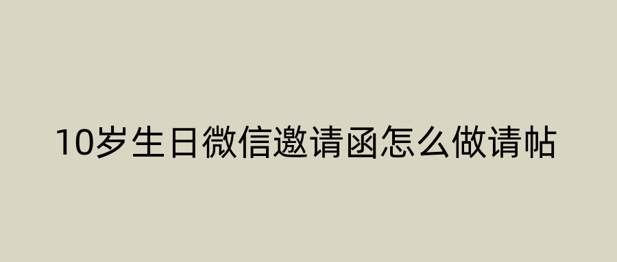 10岁生日微信邀请函怎么做请帖
