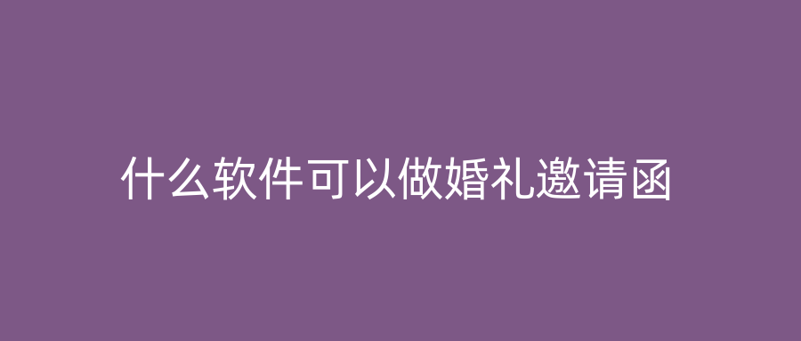 什么软件可以做婚礼邀请函