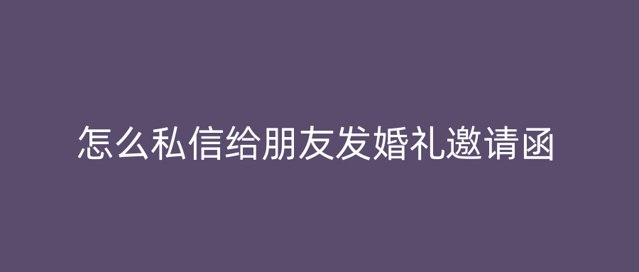 怎么私信给朋友发婚礼邀请函