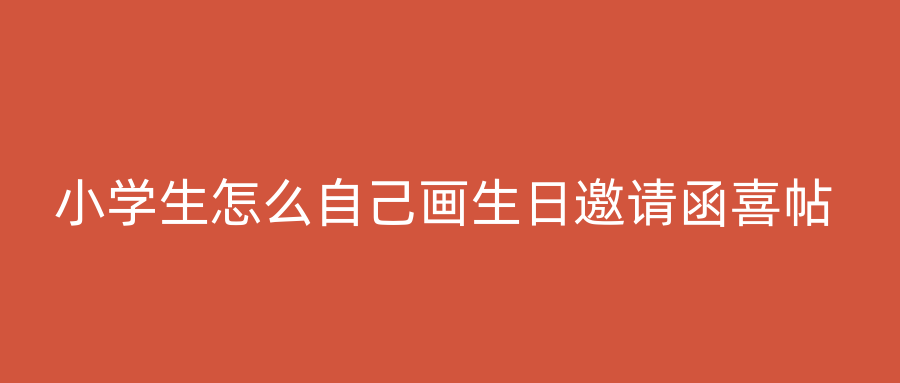 小学生怎么自己画生日邀请函喜帖