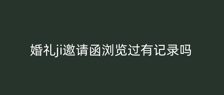 婚礼ji邀请函浏览过有记录吗