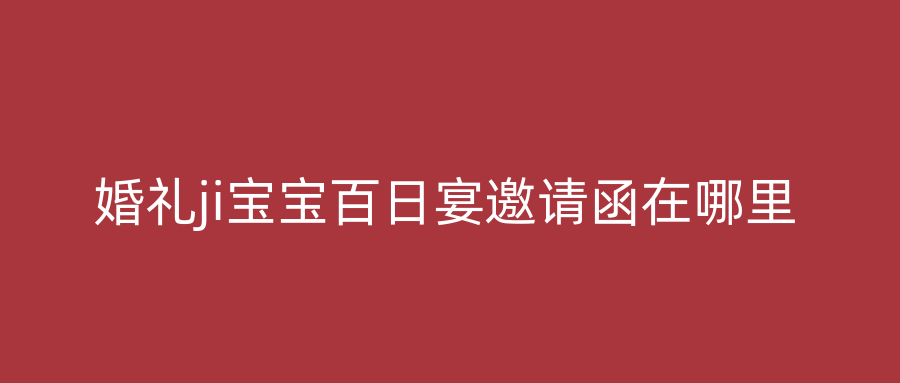婚礼ji宝宝百日宴邀请函在哪里