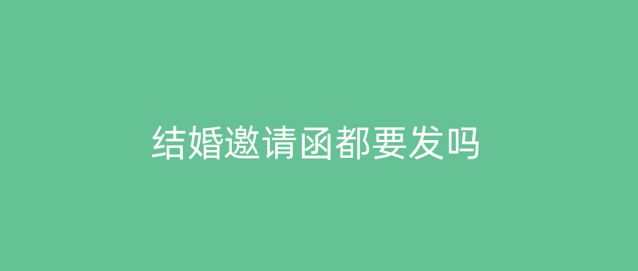 结婚邀请函都要发吗