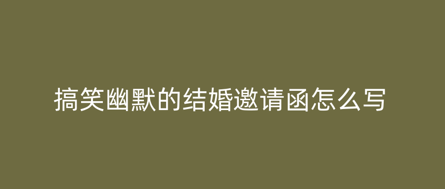 搞笑幽默的结婚邀请函怎么写