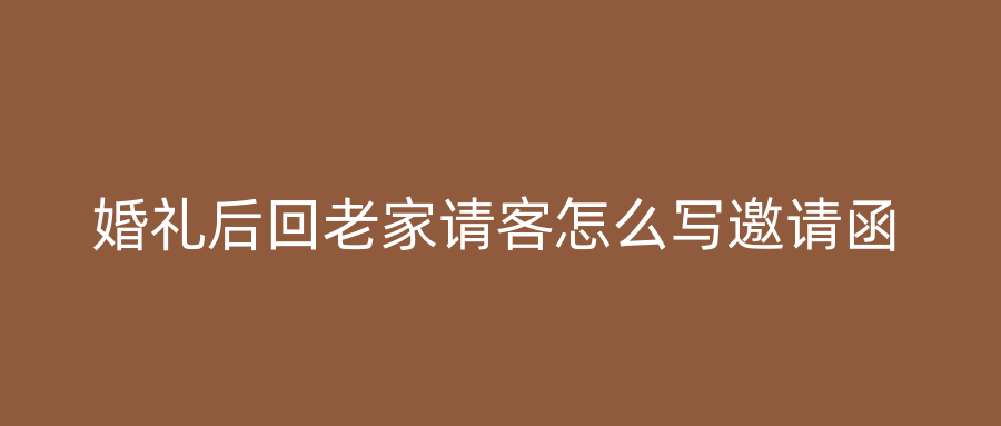 婚礼后回老家请客怎么写邀请函