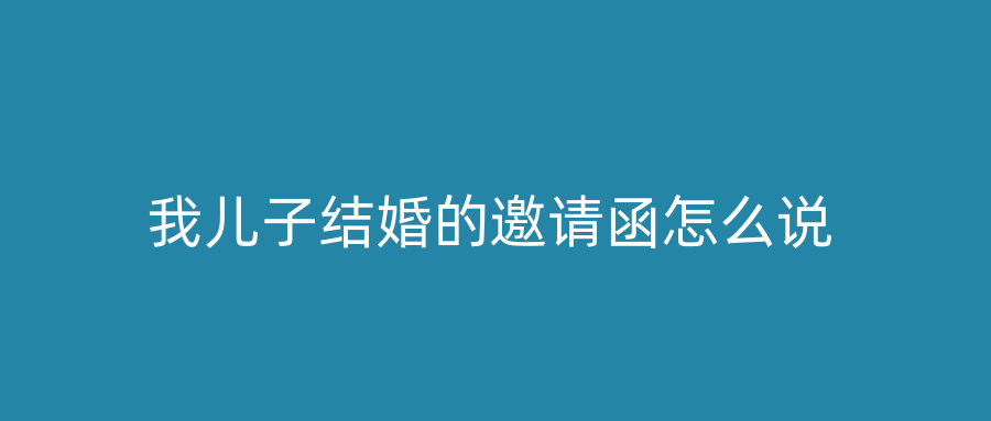 我儿子结婚的邀请函怎么说