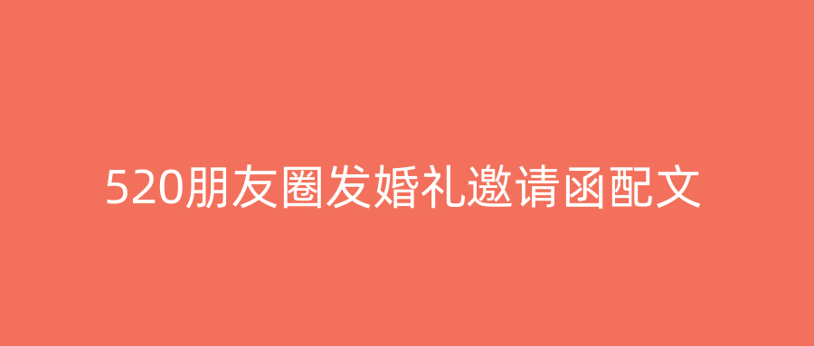 520朋友圈发婚礼邀请函配文