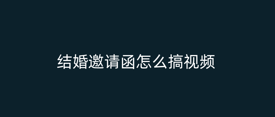 结婚邀请函怎么搞视频