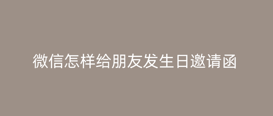 微信怎样给朋友发生日邀请函