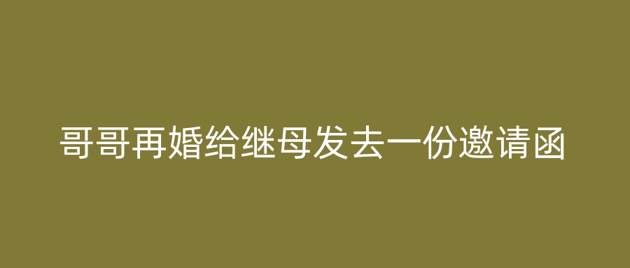 哥哥再婚给继母发去一份邀请函