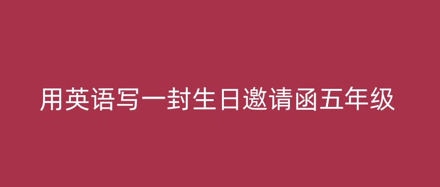 用英语写一封生日邀请函五年级