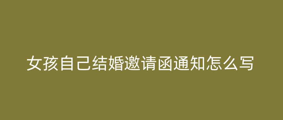 女孩自己结婚邀请函通知怎么写
