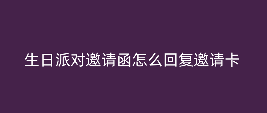 生日派对邀请函怎么回复邀请卡