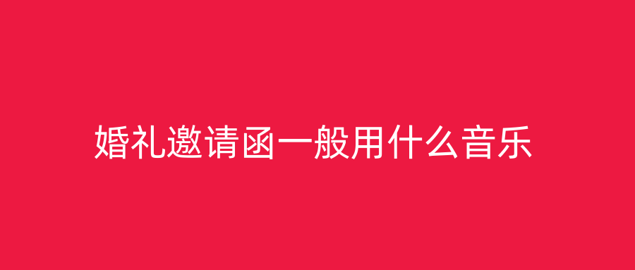 婚礼邀请函一般用什么音乐