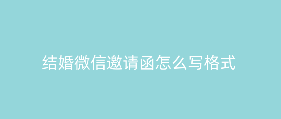 结婚微信邀请函怎么写格式
