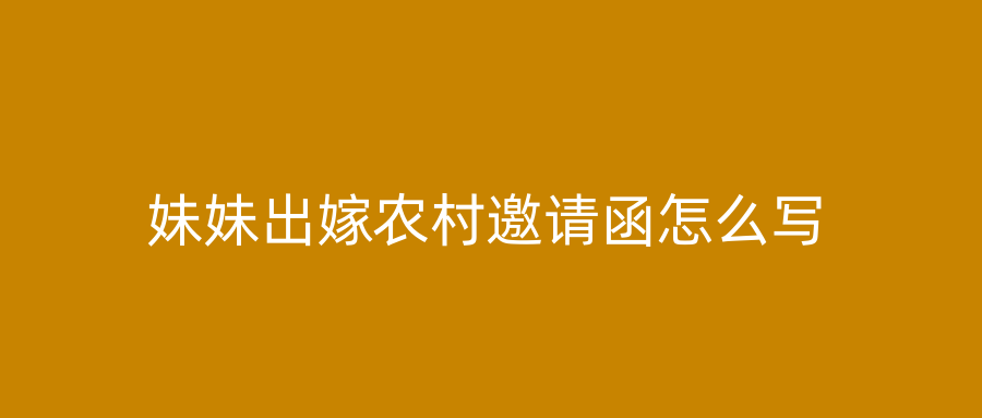 妹妹出嫁农村邀请函怎么写
