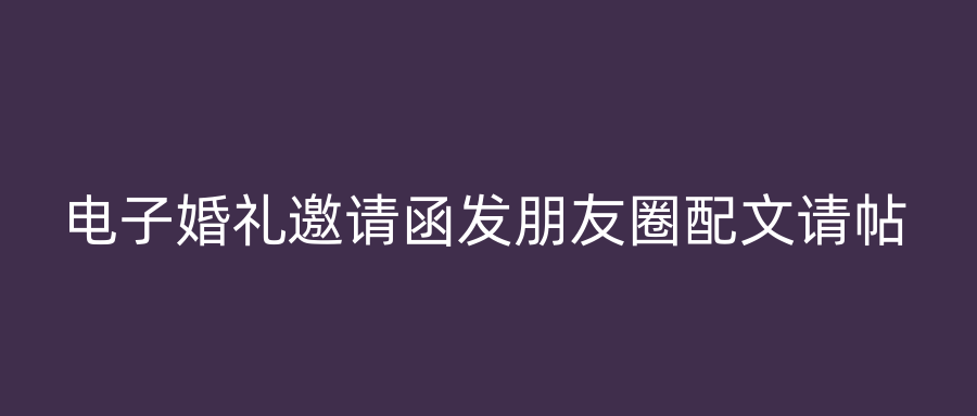 电子婚礼邀请函发朋友圈配文请帖