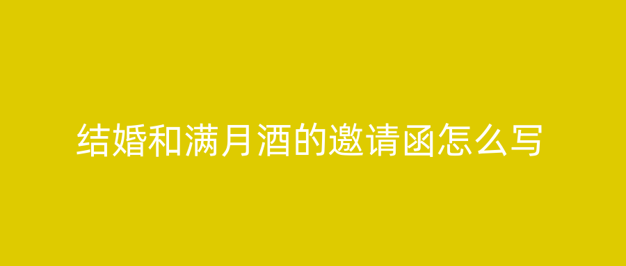 结婚和满月酒的邀请函怎么写