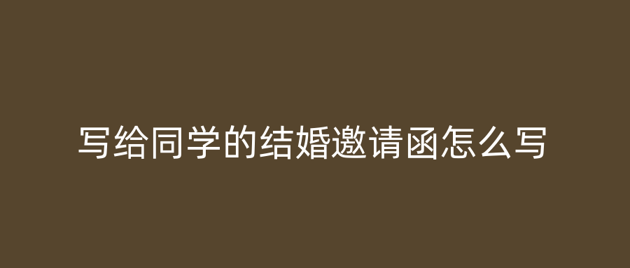 写给同学的结婚邀请函怎么写