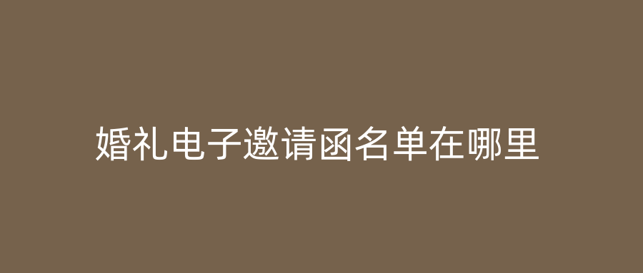 婚礼电子邀请函名单在哪里