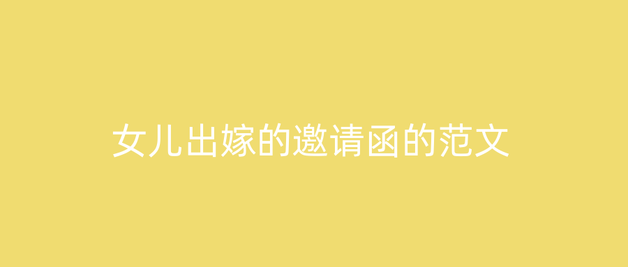女儿出嫁的邀请函的范文