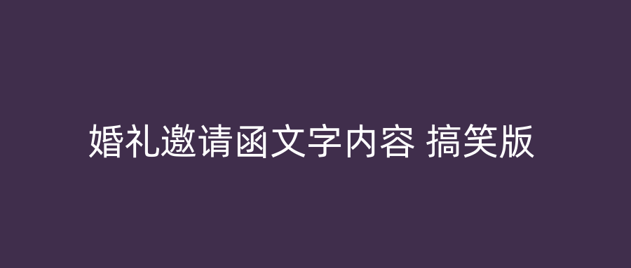 婚礼邀请函文字内容 搞笑版