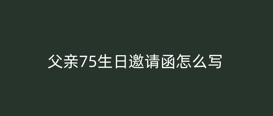 父亲75生日邀请函怎么写