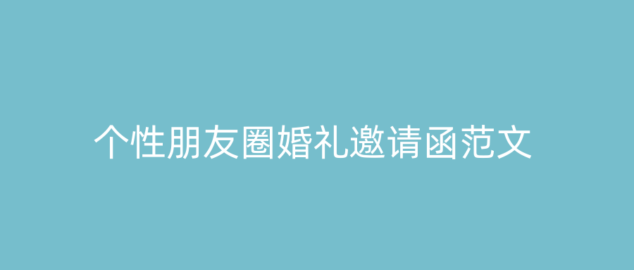 个性朋友圈婚礼邀请函范文