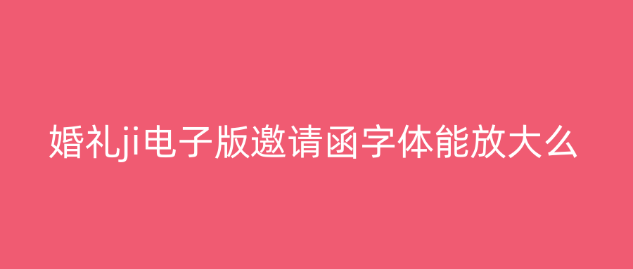 婚礼ji电子版邀请函字体能放大么