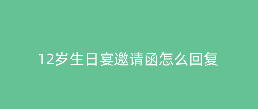 12岁生日宴邀请函怎么回复