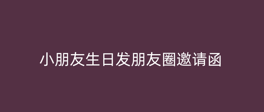 小朋友生日发朋友圈邀请函