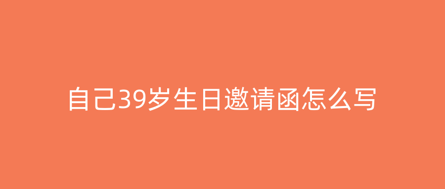 自己39岁生日邀请函怎么写