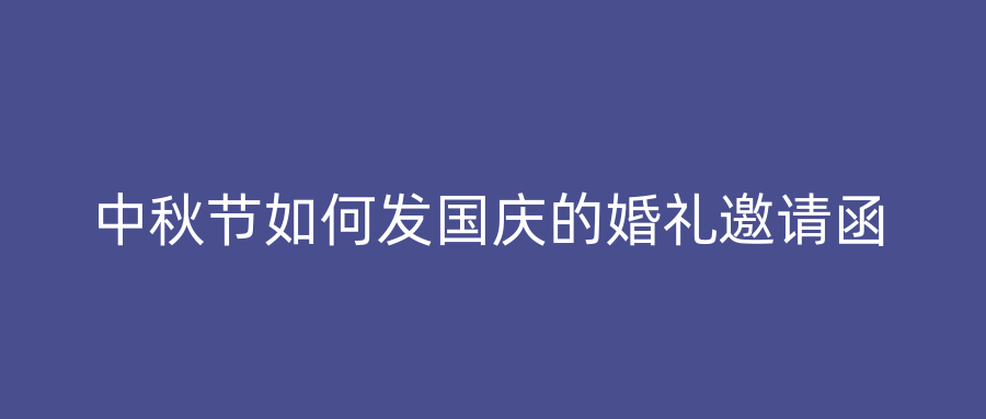 中秋节如何发国庆的婚礼邀请函