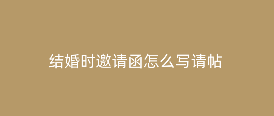 结婚时邀请函怎么写请帖