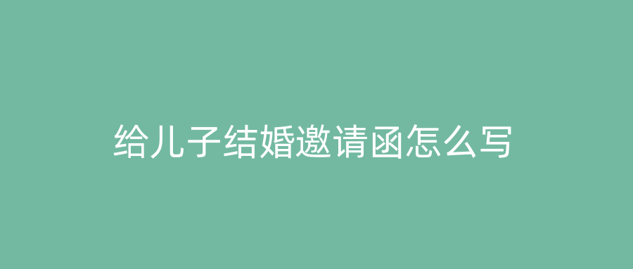 给儿子结婚邀请函怎么写