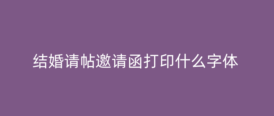 结婚请帖邀请函打印什么字体