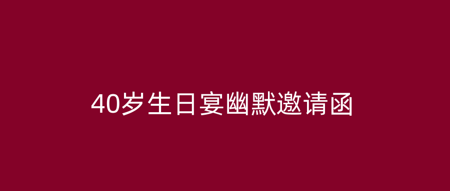 40岁生日宴幽默邀请函